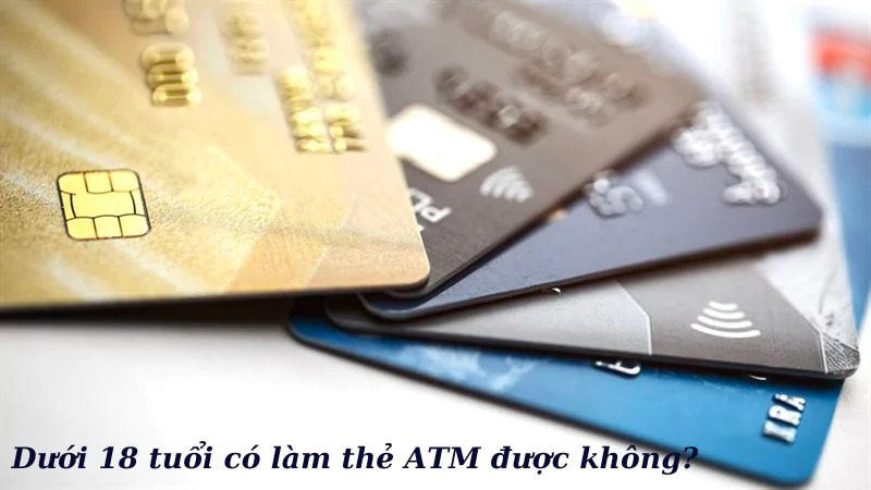 Ngân hàng cho làm thẻ ATM dưới 18 tuổi